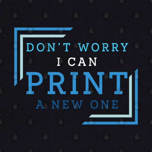 Don't Worry I Can Print A New One by PaulJus